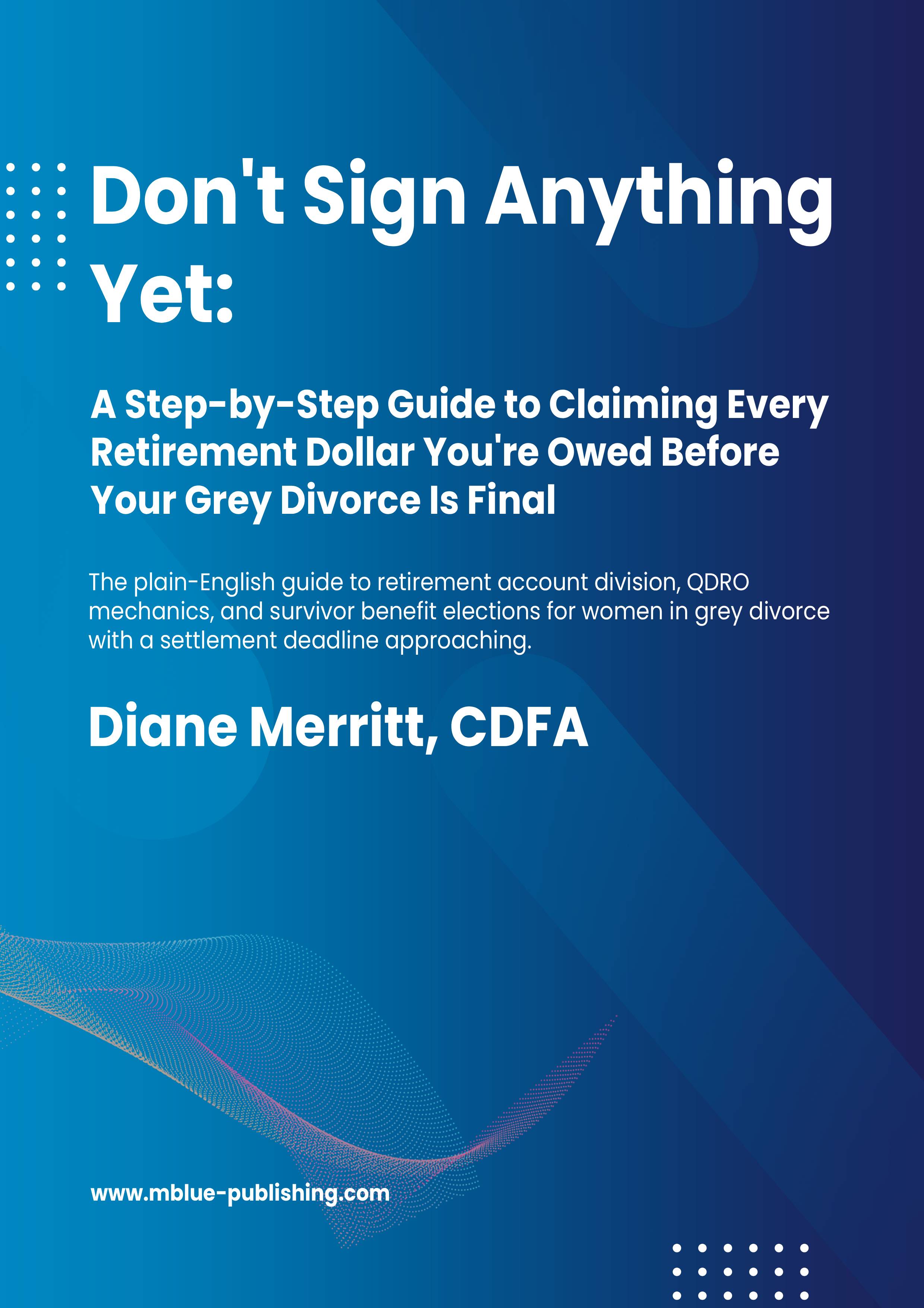 Don't Sign Anything Yet: A Step-by-Step Guide to Claiming Every Retirement Dollar You're Owed Before Your Grey Divorce Is Final cover
